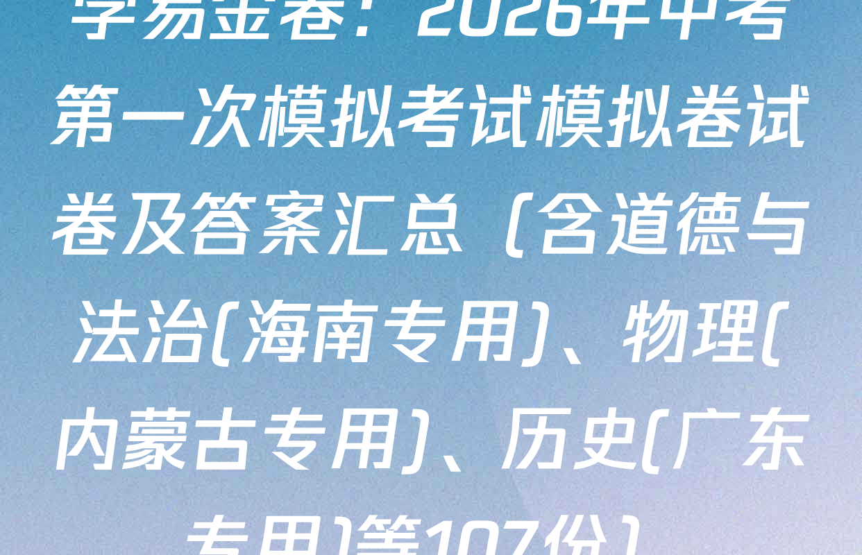 学易金卷：2026年中考第一次模拟考试模拟卷试卷及答案汇总（含道德与法治(海南专用)、物理(内蒙古专用)、历史(广东专用)等107份）