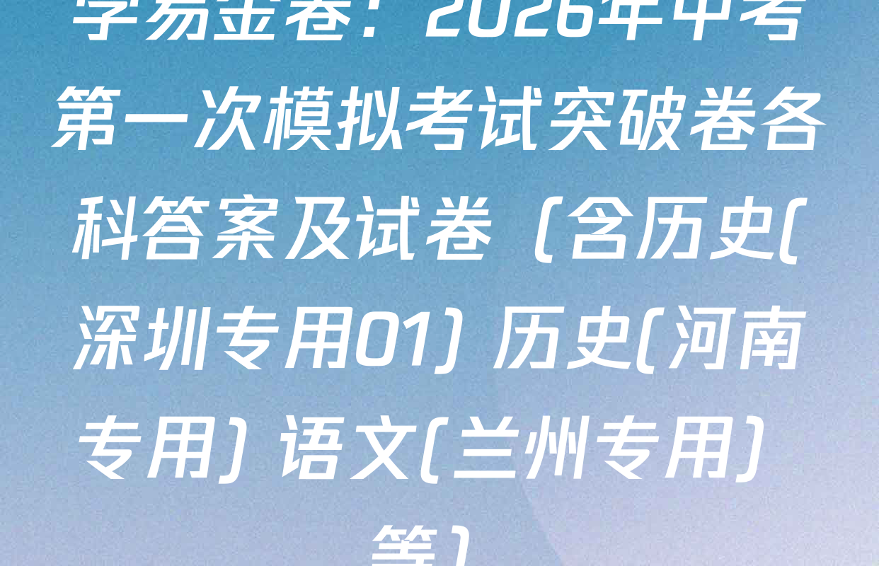 学易金卷：2026年中考第一次模拟考试突破卷各科答案及试卷（含历史(深圳专用01) 历史(河南专用) 语文(兰州专用）等）