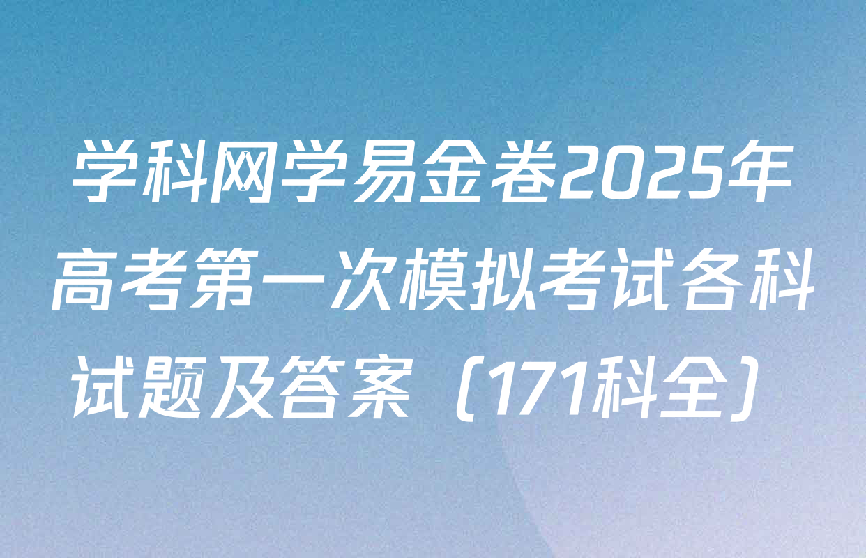学科网学易金卷2025年高考第一次模拟考试各科试题及答案（171科全）