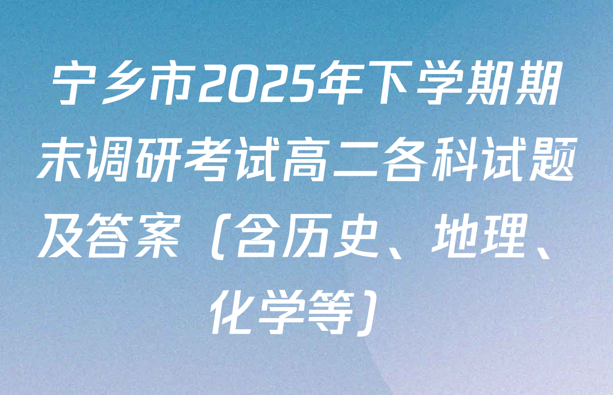 宁乡市2025年下学期期末调研考试高二各科试题及答案（含历史、地理、化学等）