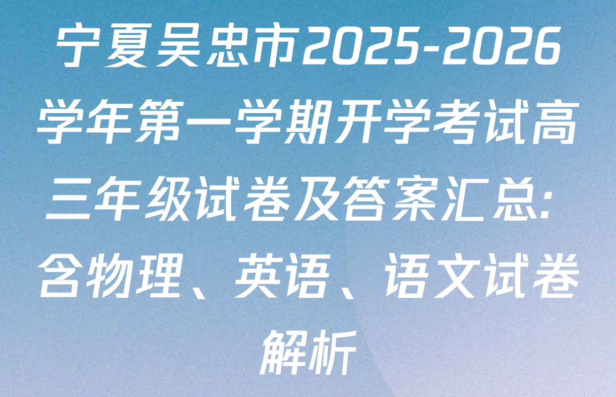 宁夏吴忠市2025-2026学年第一学期开学考试高三年级试卷及答案汇总: 含物理、英语、语文试卷解析