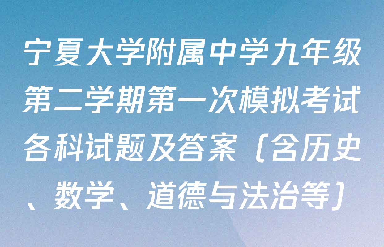 宁夏大学附属中学九年级第二学期第一次模拟考试各科试题及答案（含历史、数学、道德与法治等）