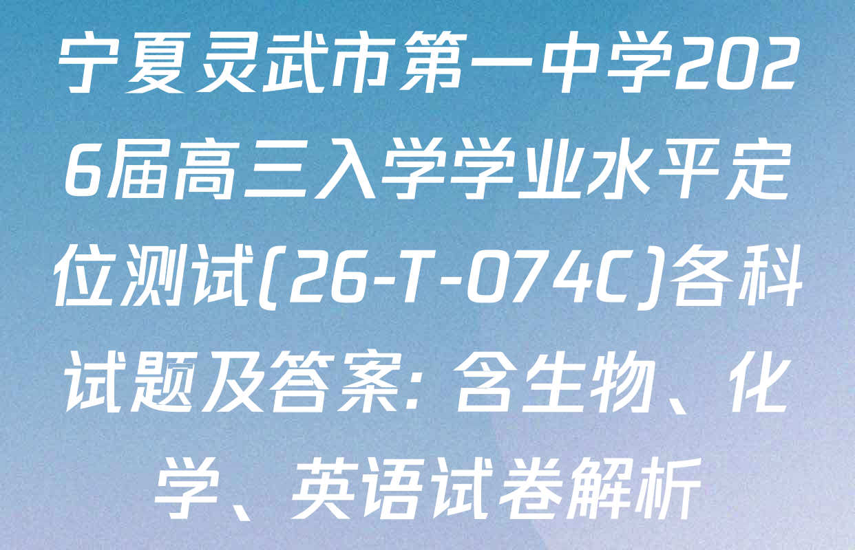 宁夏灵武市第一中学2026届高三入学学业水平定位测试(26-T-074C)各科试题及答案: 含生物、化学、英语试卷解析
