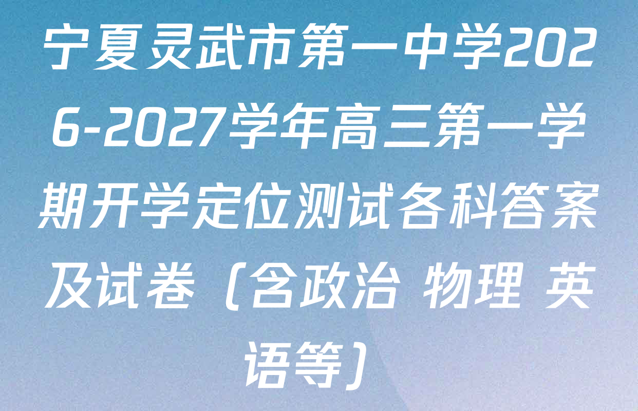 宁夏灵武市第一中学2026-2027学年高三第一学期开学定位测试各科答案及试卷（含政治 物理 英语等）