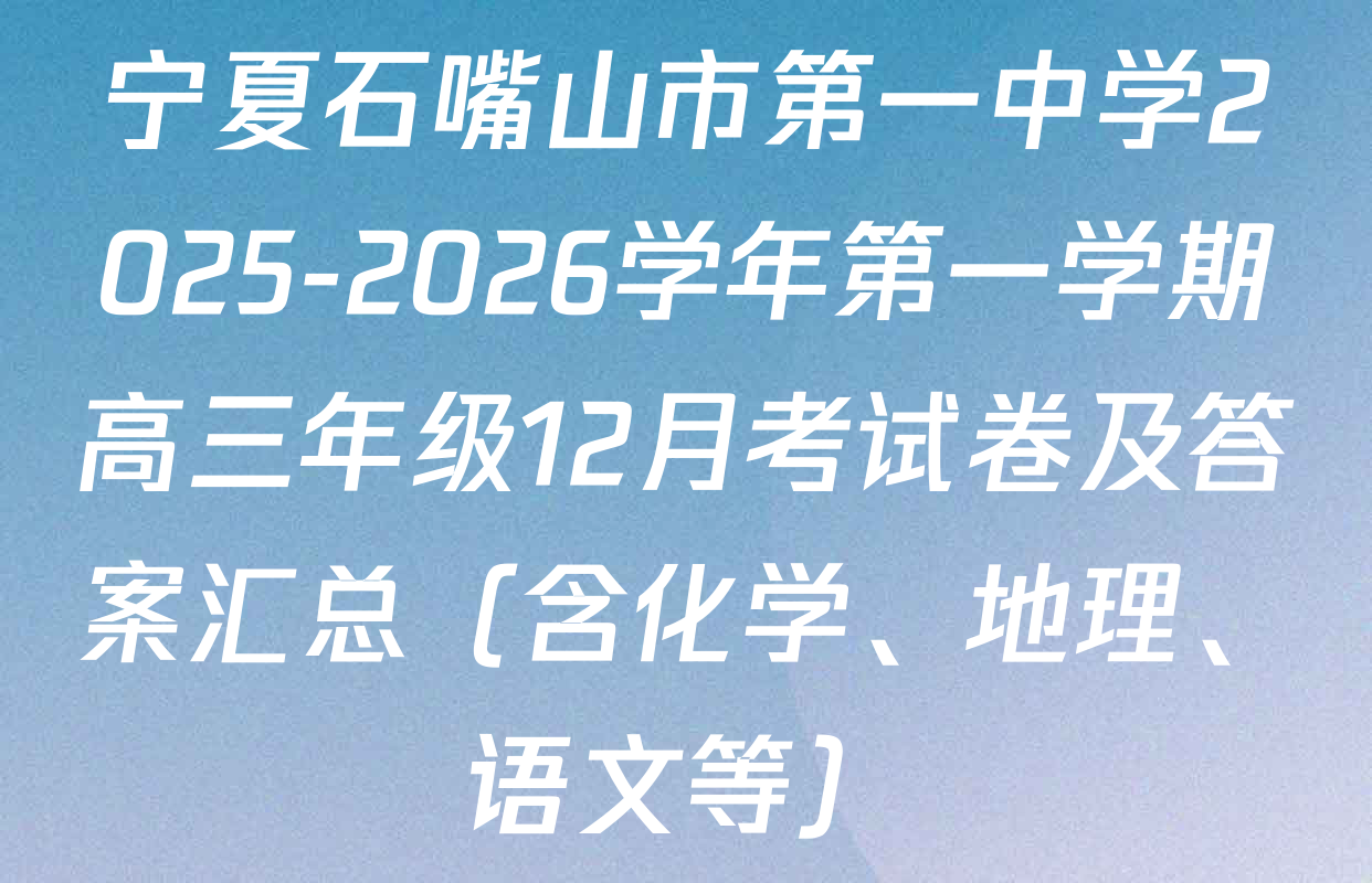 宁夏石嘴山市第一中学2025-2026学年第一学期高三年级12月考试卷及答案汇总（含化学、地理、语文等）