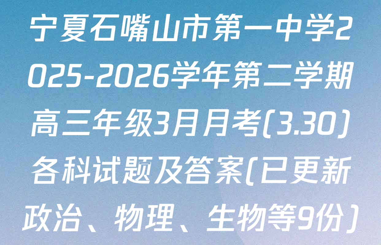 宁夏石嘴山市第一中学2025-2026学年第二学期高三年级3月月考(3.30)各科试题及答案(已更新政治、物理、生物等9份)