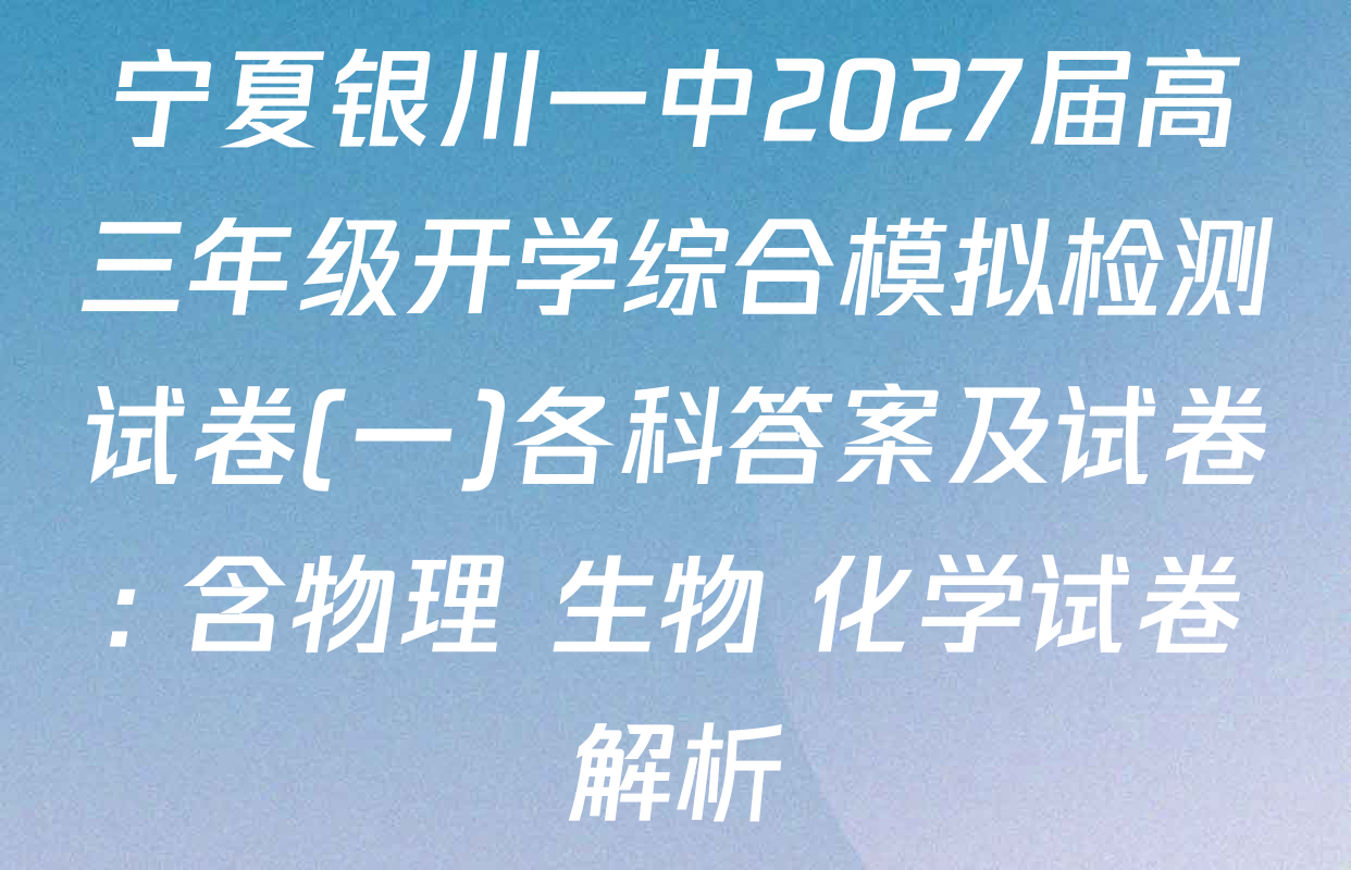 宁夏银川一中2027届高三年级开学综合模拟检测试卷(一)各科答案及试卷: 含物理 生物 化学试卷解析