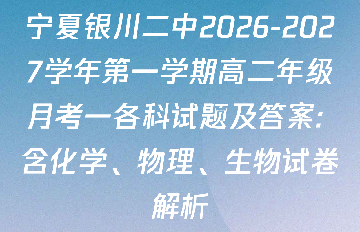 宁夏银川二中2026-2027学年第一学期高二年级月考一各科试题及答案: 含化学、物理、生物试卷解析