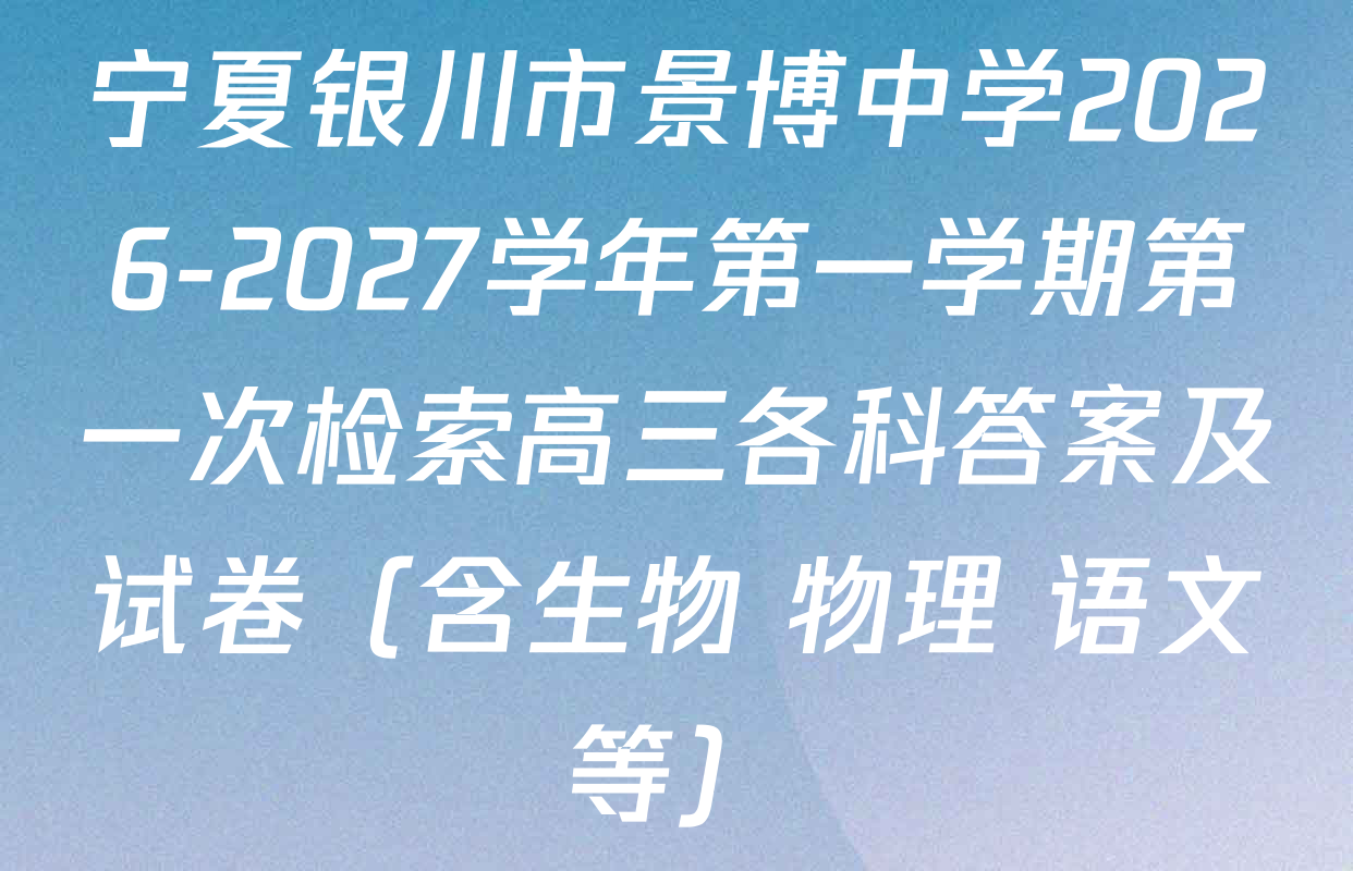 宁夏银川市景博中学2026-2027学年第一学期第一次检索高三各科答案及试卷（含生物 物理 语文等）