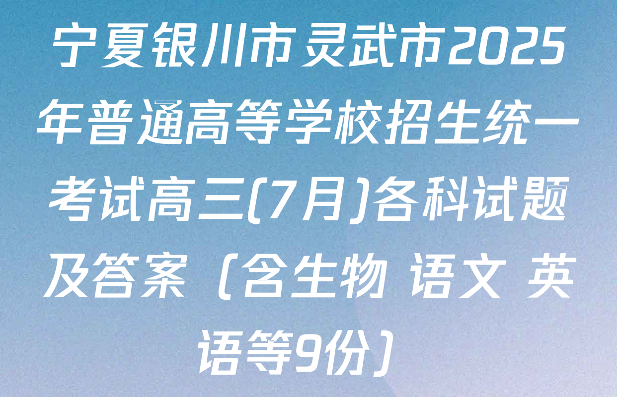宁夏银川市灵武市2025年普通高等学校招生统一考试高三(7月)各科试题及答案（含生物 语文 英语等9份）