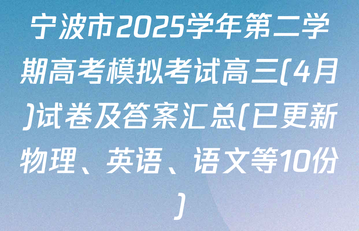 宁波市2025学年第二学期高考模拟考试高三(4月)试卷及答案汇总(已更新物理、英语、语文等10份)