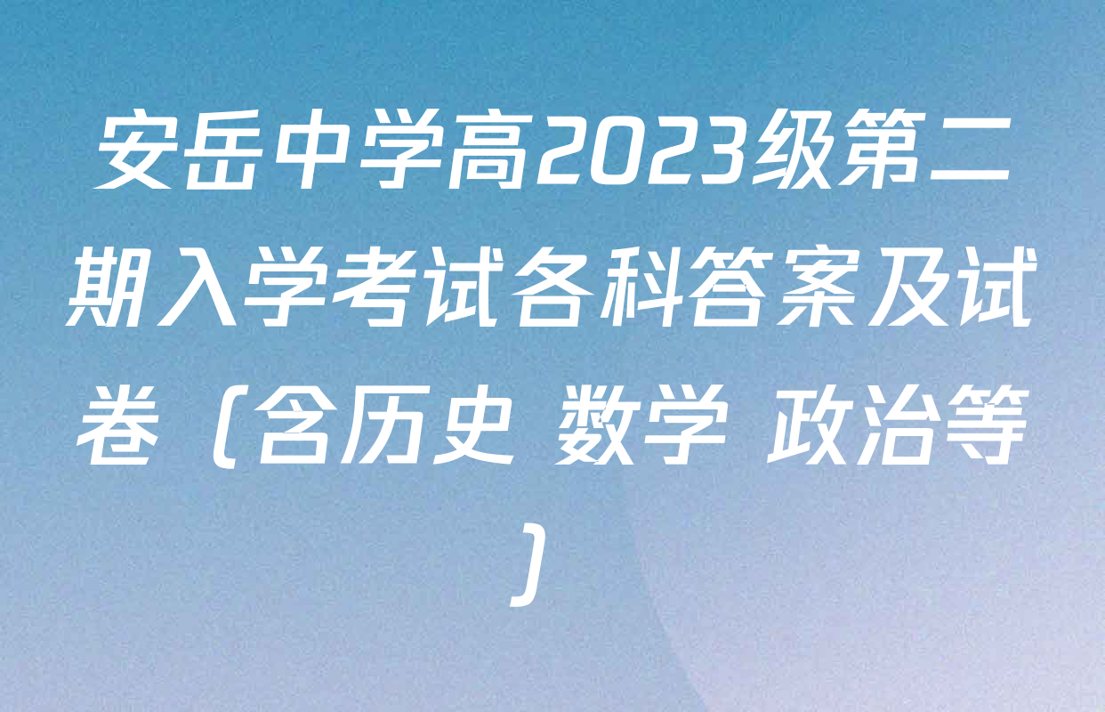安岳中学高2023级第二期入学考试各科答案及试卷（含历史 数学 政治等）