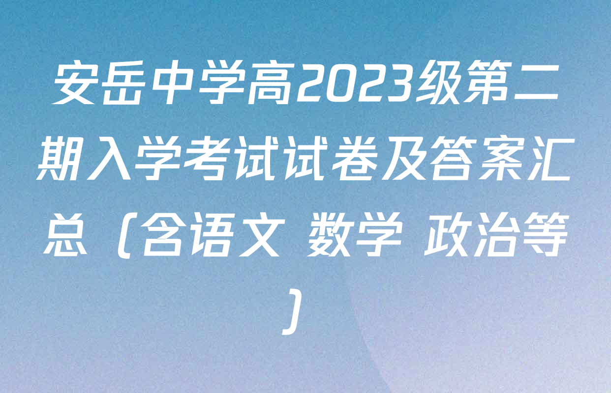 安岳中学高2023级第二期入学考试试卷及答案汇总（含语文 数学 政治等）