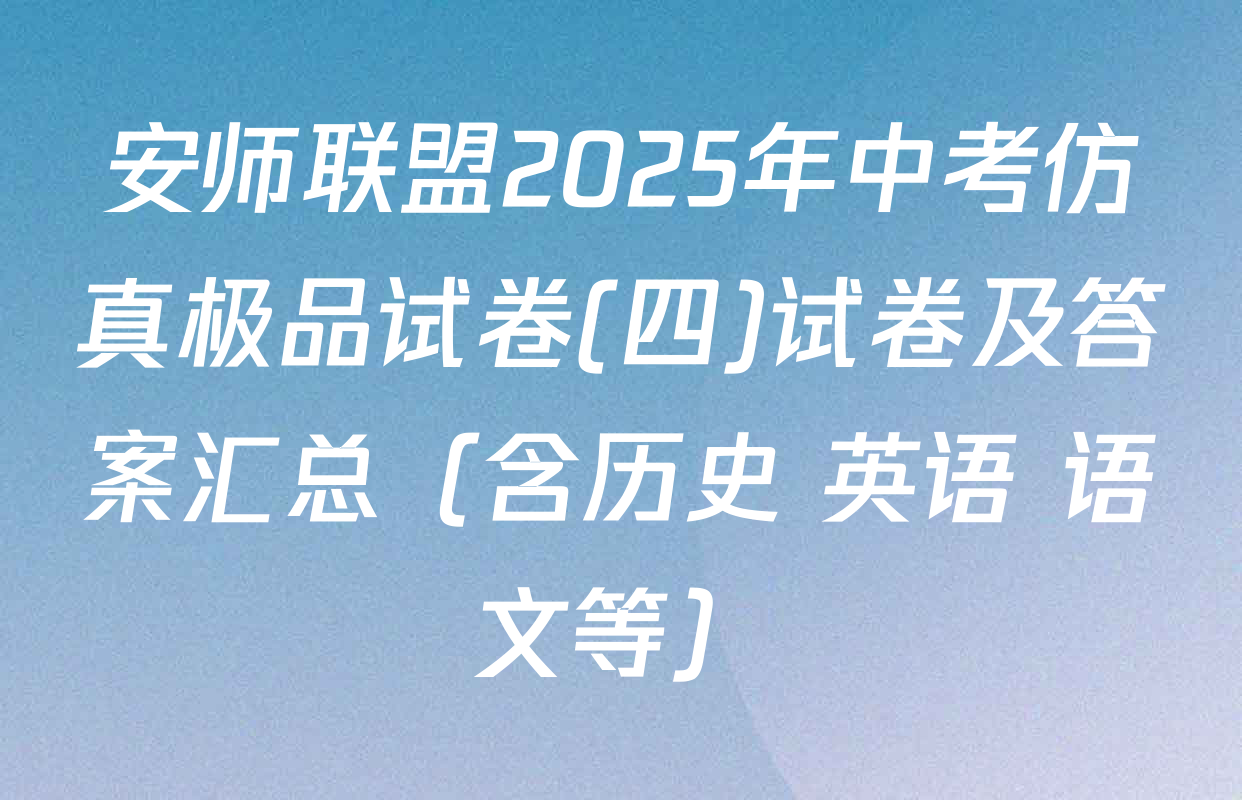 安师联盟2025年中考仿真极品试卷(四)试卷及答案汇总（含历史 英语 语文等）