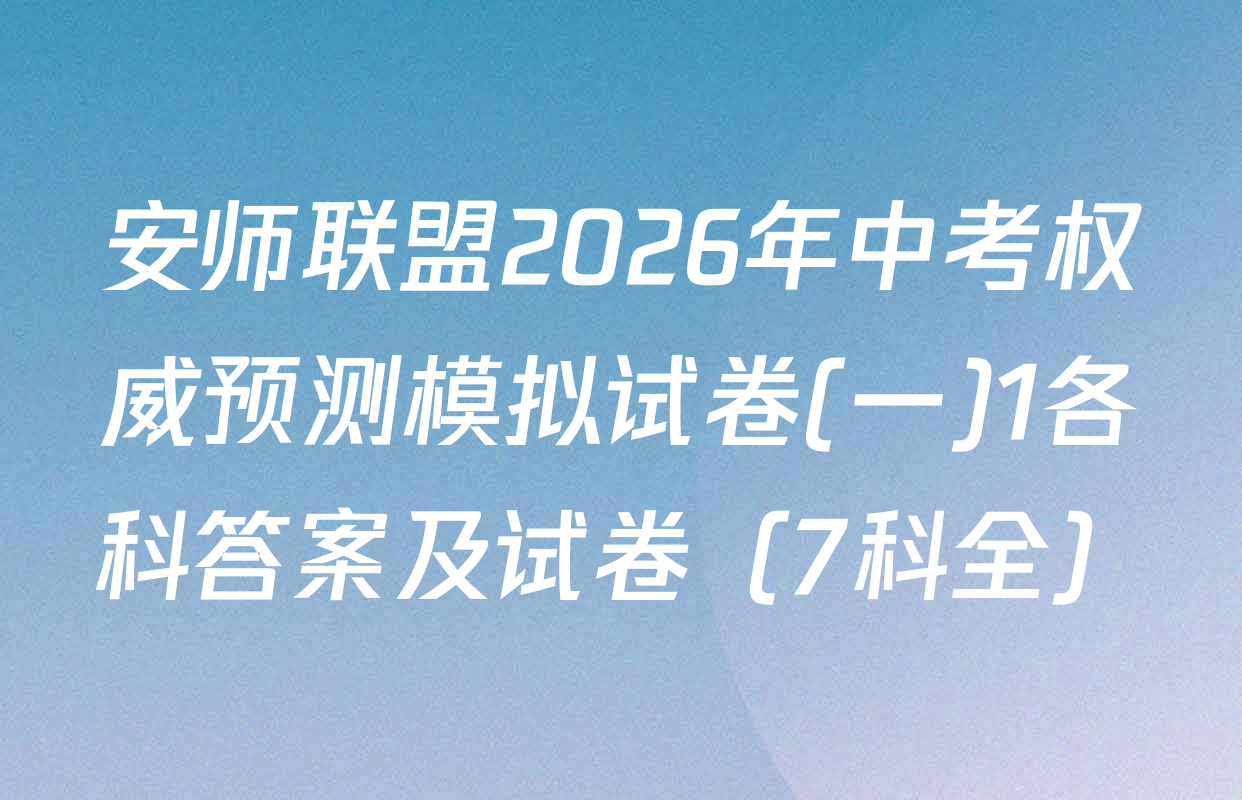 安师联盟2026年中考权威预测模拟试卷(一)1各科答案及试卷（7科全）