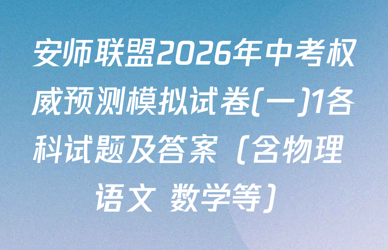 安师联盟2026年中考权威预测模拟试卷(一)1各科试题及答案（含物理 语文 数学等）