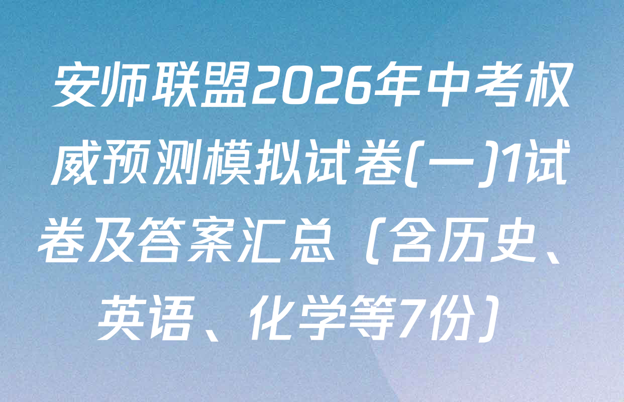 安师联盟2026年中考权威预测模拟试卷(一)1试卷及答案汇总（含历史、英语、化学等7份）