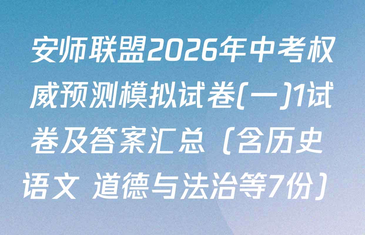 安师联盟2026年中考权威预测模拟试卷(一)1试卷及答案汇总（含历史 语文 道德与法治等7份）