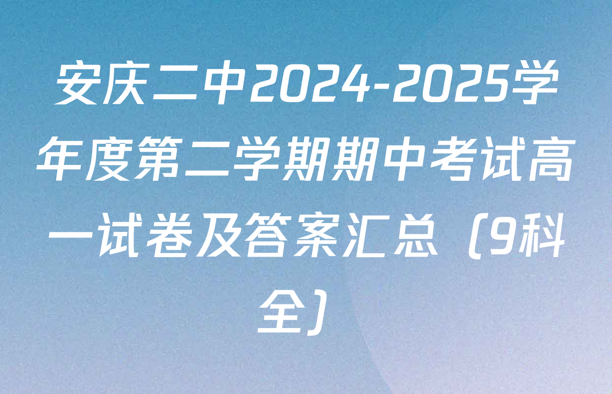 安庆二中2024-2025学年度第二学期期中考试高一试卷及答案汇总（9科全）