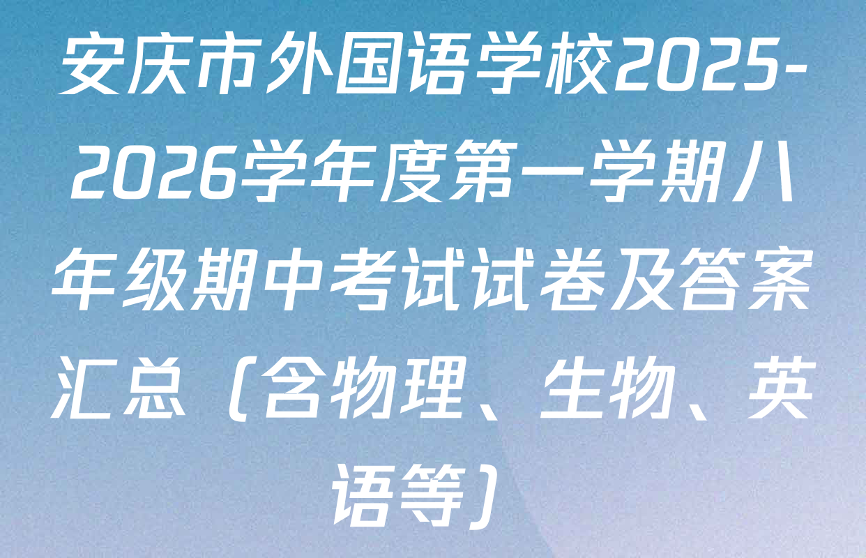 安庆市外国语学校2025-2026学年度第一学期八年级期中考试试卷及答案汇总（含物理、生物、英语等）