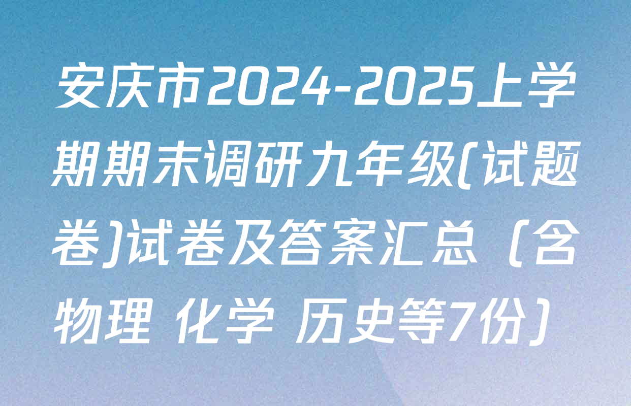 安庆市2024-2025上学期期末调研九年级(试题卷)试卷及答案汇总（含物理 化学 历史等7份）