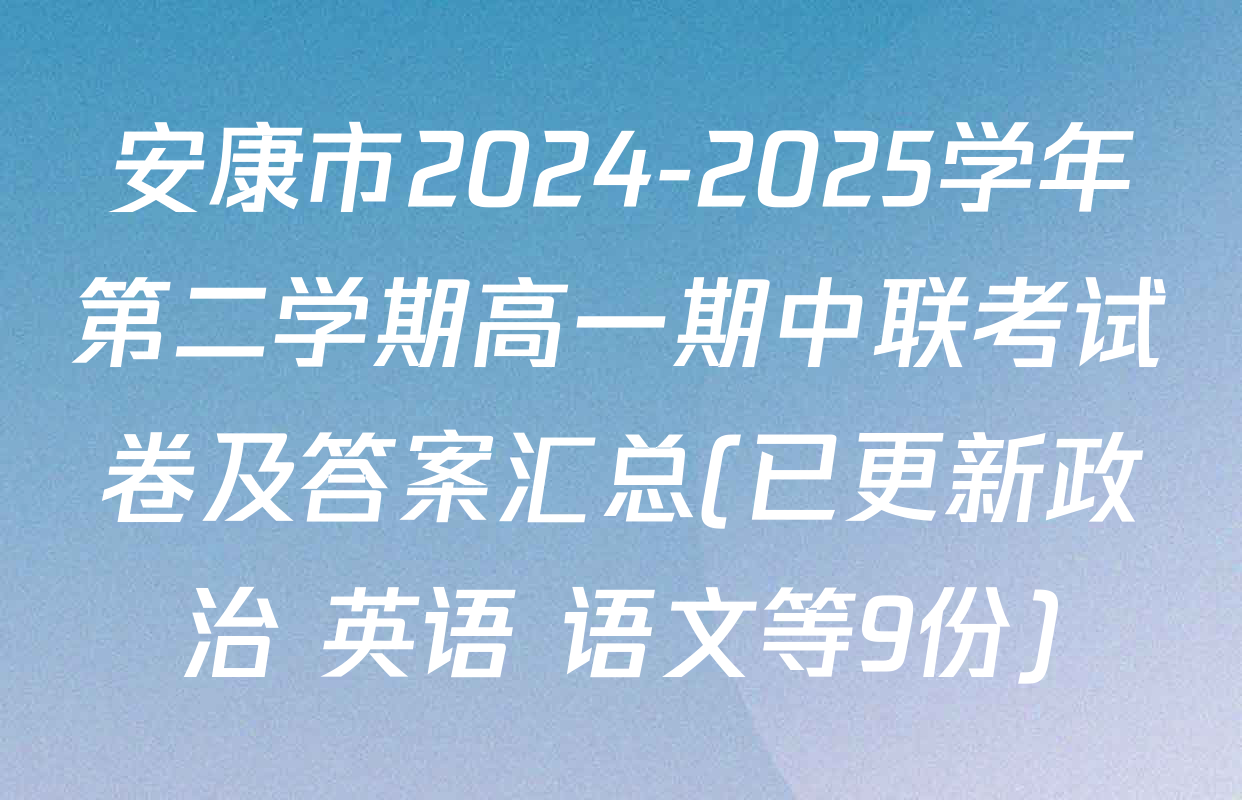 安康市2024-2025学年第二学期高一期中联考试卷及答案汇总(已更新政治 英语 语文等9份)