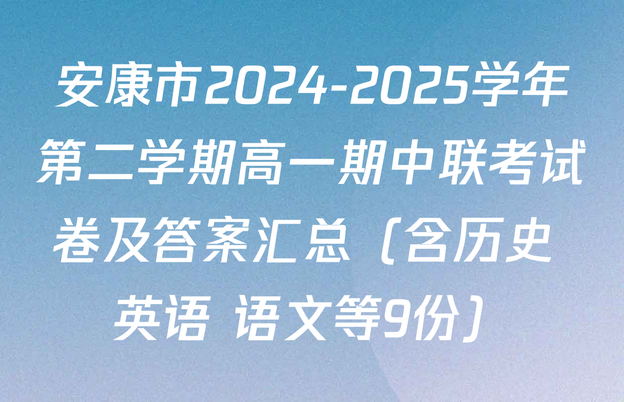 安康市2024-2025学年第二学期高一期中联考试卷及答案汇总（含历史 英语 语文等9份）