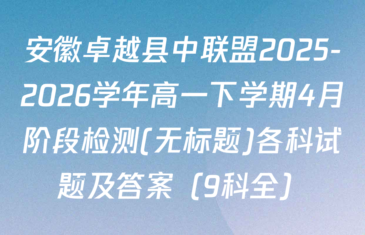 安徽卓越县中联盟2025-2026学年高一下学期4月阶段检测(无标题)各科试题及答案（9科全）