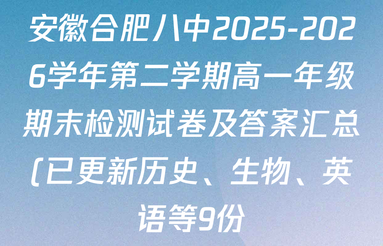 安徽合肥八中2025-2026学年第二学期高一年级期末检测试卷及答案汇总(已更新历史、生物、英语等9份) 安徽合肥八中2025-2026学年第二学期高一年级期末检测试卷及答案汇总(已更新历史、生物、英语等9份)