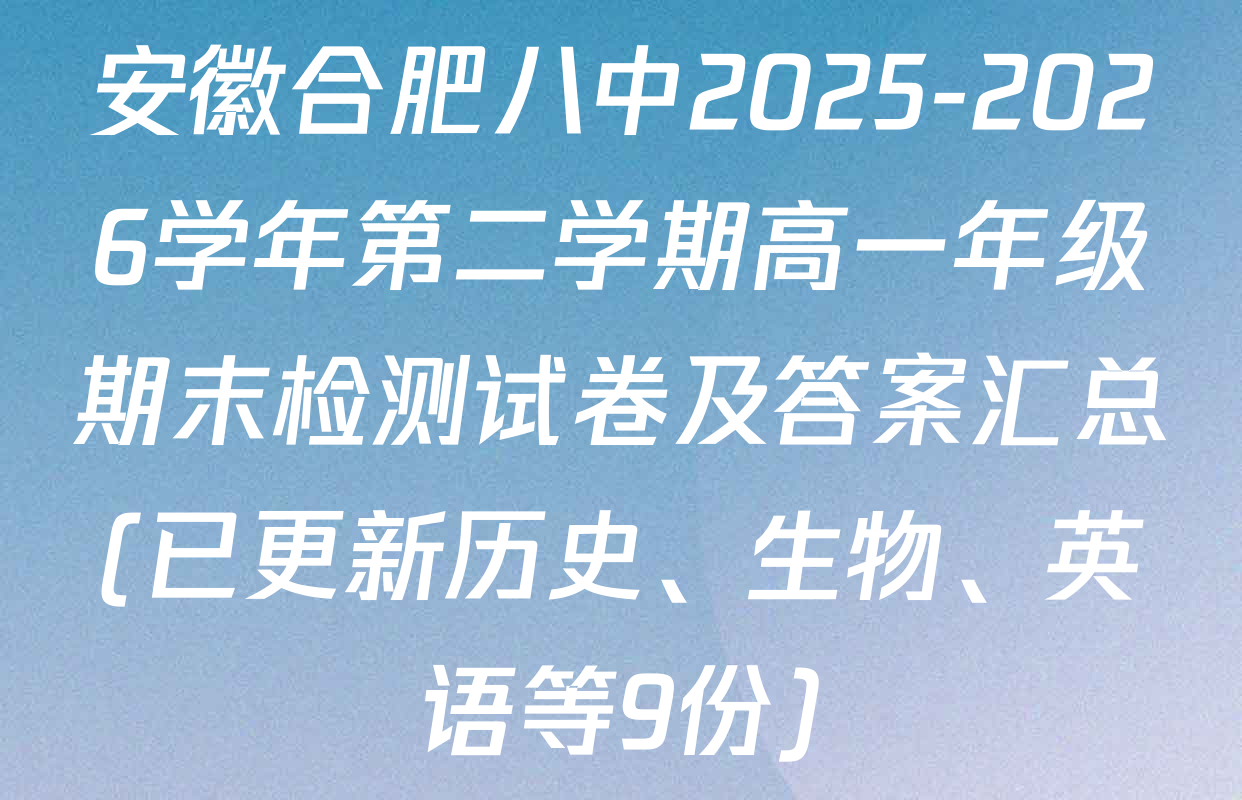 安徽合肥八中2025-2026学年第二学期高一年级期末检测试卷及答案汇总(已更新历史、生物、英语等9份)