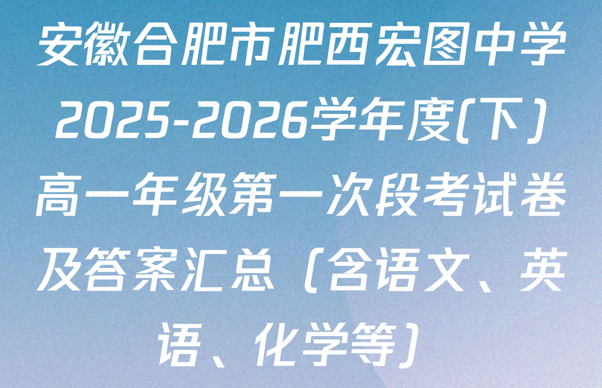 安徽合肥市肥西宏图中学2025-2026学年度(下)高一年级第一次段考试卷及答案汇总（含语文、英语、化学等）