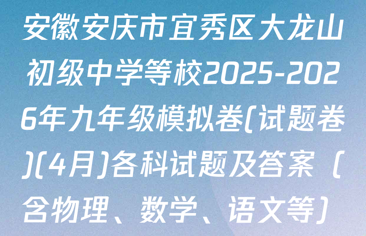 安徽安庆市宜秀区大龙山初级中学等校2025-2026年九年级模拟卷(试题卷)(4月)各科试题及答案（含物理、数学、语文等）