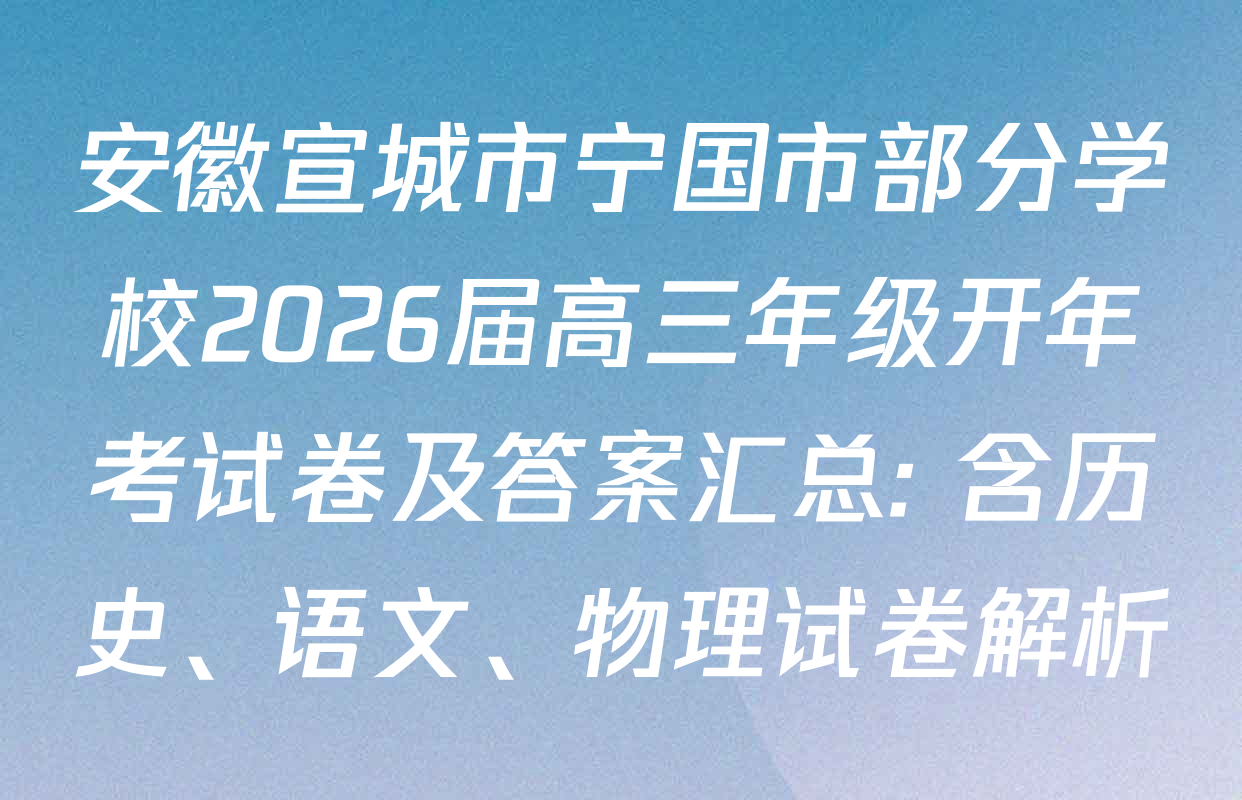 安徽宣城市宁国市部分学校2026届高三年级开年考试卷及答案汇总: 含历史、语文、物理试卷解析