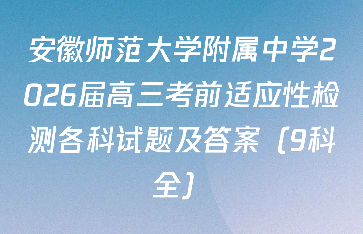 安徽师范大学附属中学2026届高三考前适应性检测各科试题及答案（9科全）
