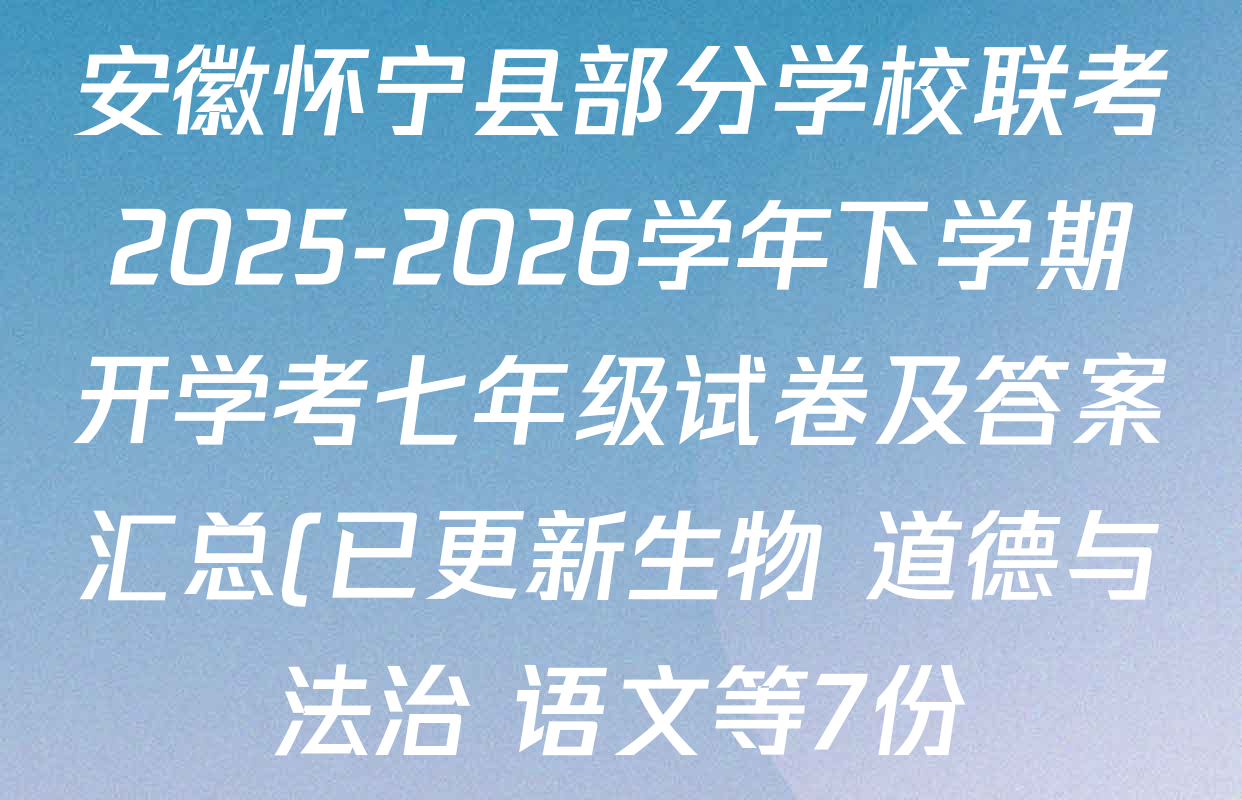 安徽怀宁县部分学校联考2025-2026学年下学期开学考七年级试卷及答案汇总(已更新生物 道德与法治 语文等7份)