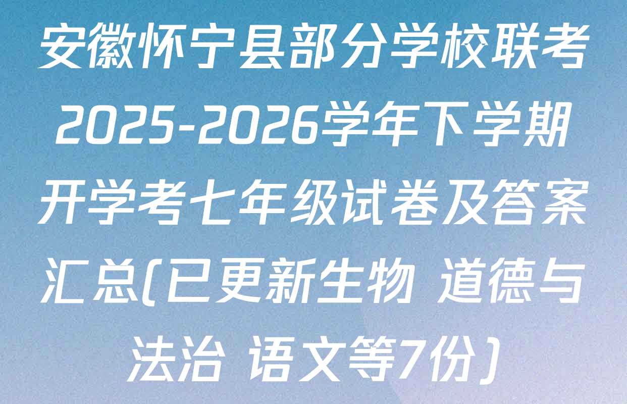 安徽怀宁县部分学校联考2025-2026学年下学期开学考七年级试卷及答案汇总(已更新生物 道德与法治 语文等7份)