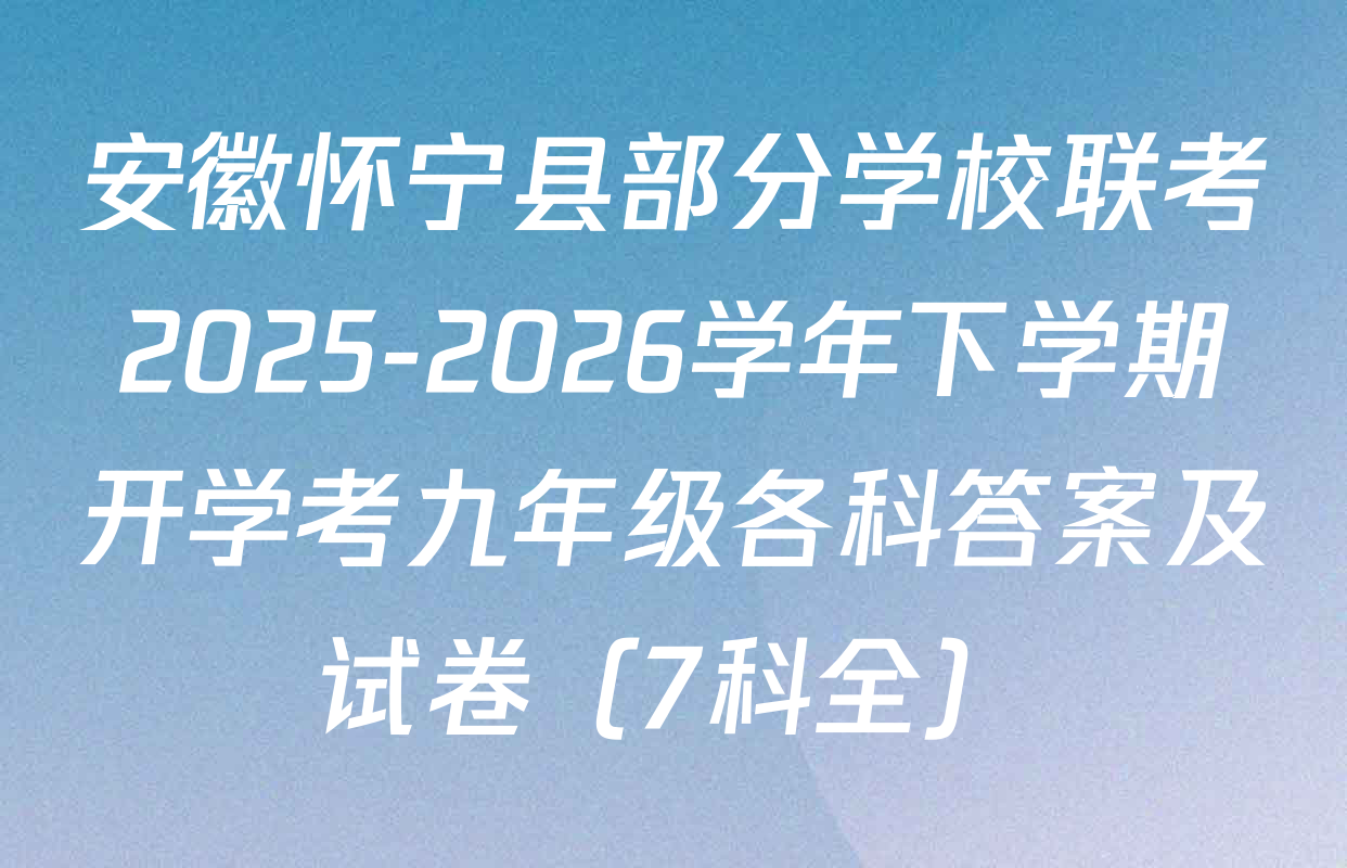 安徽怀宁县部分学校联考2025-2026学年下学期开学考九年级各科答案及试卷（7科全）
