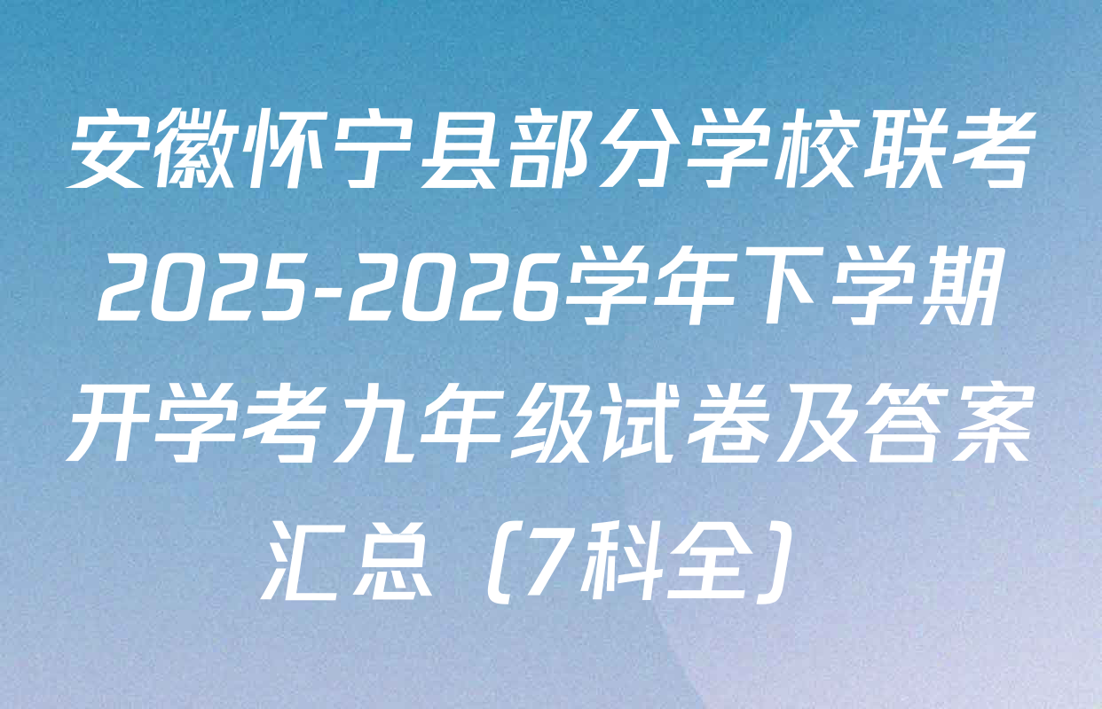 安徽怀宁县部分学校联考2025-2026学年下学期开学考九年级试卷及答案汇总（7科全）