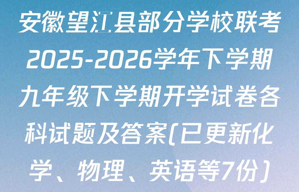 安徽望江县部分学校联考2025-2026学年下学期九年级下学期开学试卷各科试题及答案(已更新化学、物理、英语等7份)