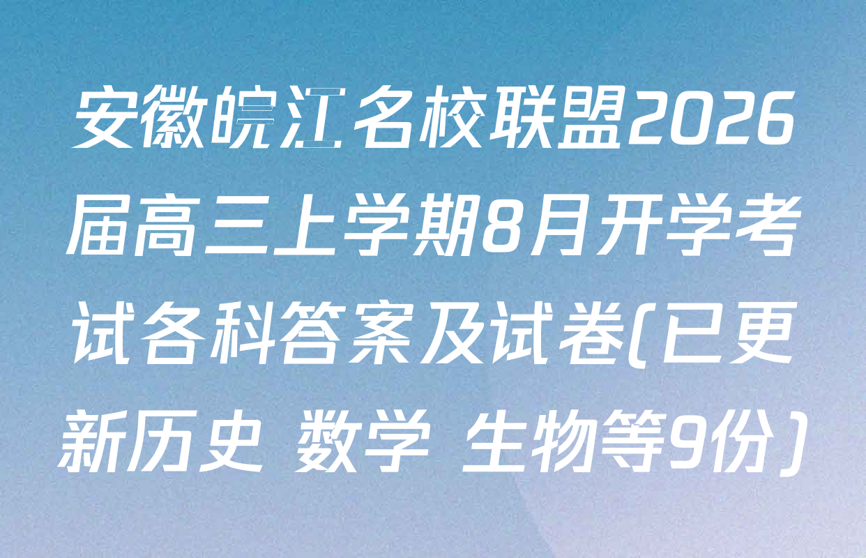 安徽皖江名校联盟2026届高三上学期8月开学考试各科答案及试卷(已更新历史 数学 生物等9份)