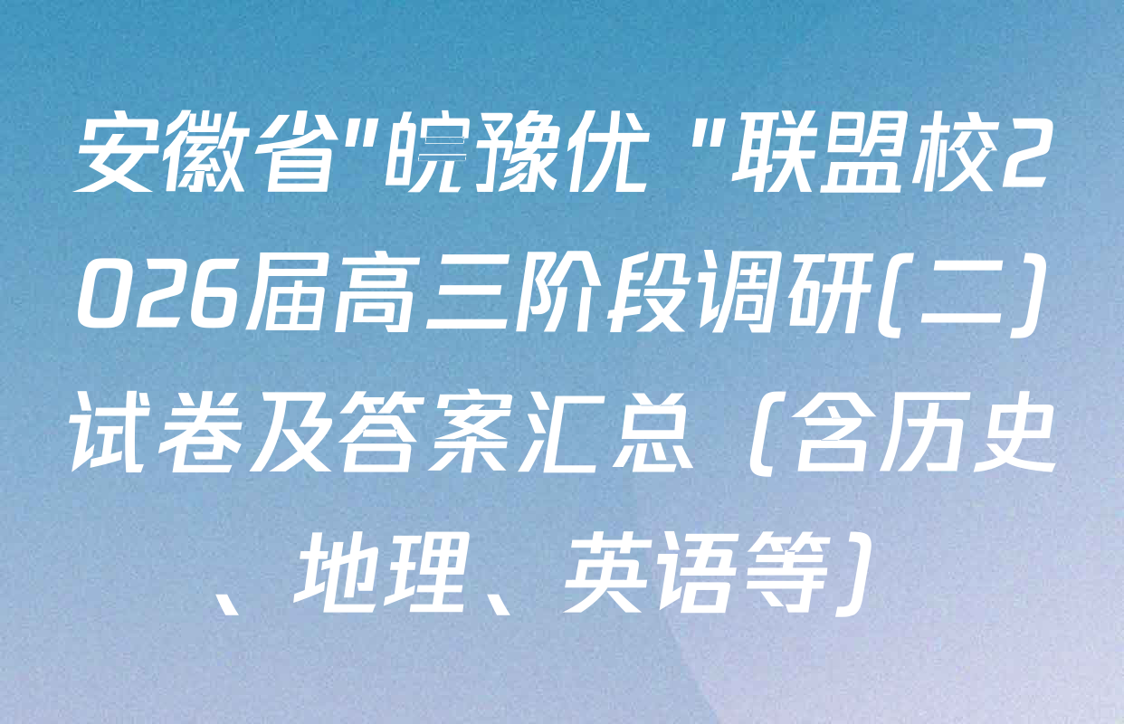 安徽省"皖豫优+"联盟校2026届高三阶段调研(二)试卷及答案汇总（含历史、地理、英语等）