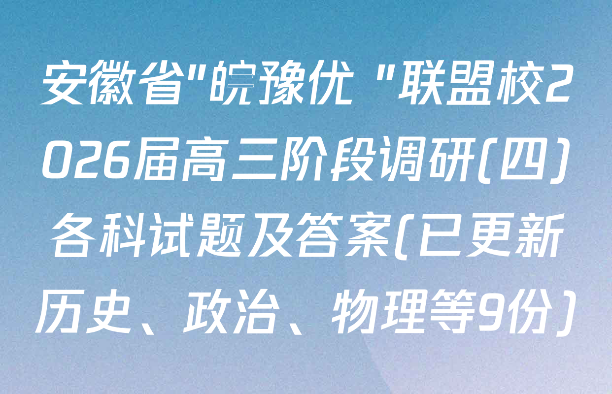 安徽省"皖豫优+"联盟校2026届高三阶段调研(四)各科试题及答案(已更新历史、政治、物理等9份)