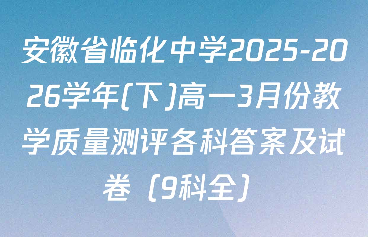 安徽省临化中学2025-2026学年(下)高一3月份教学质量测评各科答案及试卷（9科全）
