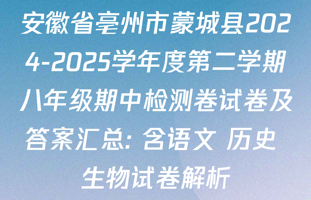 安徽省亳州市蒙城县2024-2025学年度第二学期八年级期中检测卷试卷及答案汇总: 含语文 历史 生物试卷解析
