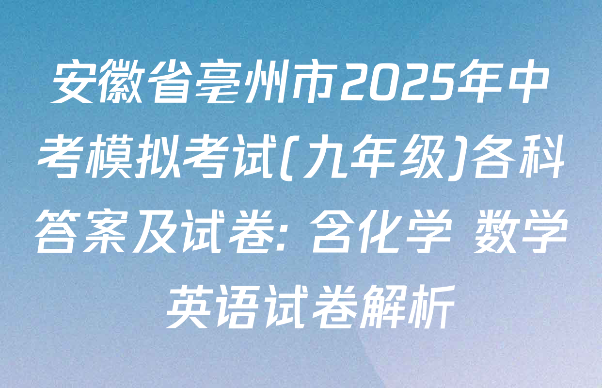 安徽省亳州市2025年中考模拟考试(九年级)各科答案及试卷: 含化学 数学 英语试卷解析