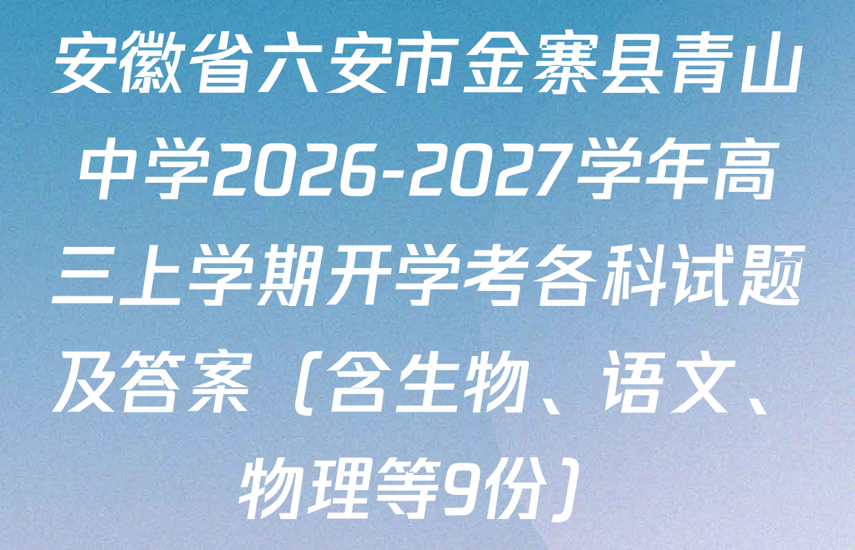 安徽省六安市金寨县青山中学2026-2027学年高三上学期开学考各科试题及答案（含生物、语文、物理等9份）