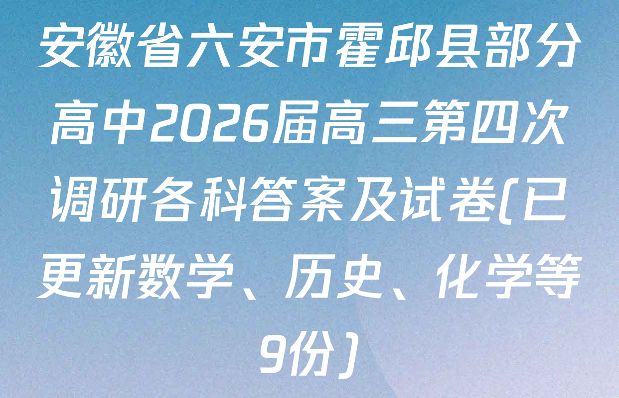 安徽省六安市霍邱县部分高中2026届高三第四次调研各科答案及试卷(已更新数学、历史、化学等9份)