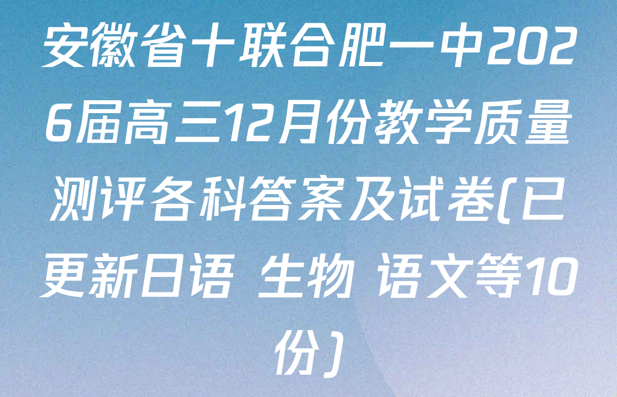 安徽省十联合肥一中2026届高三12月份教学质量测评各科答案及试卷(已更新日语 生物 语文等10份)