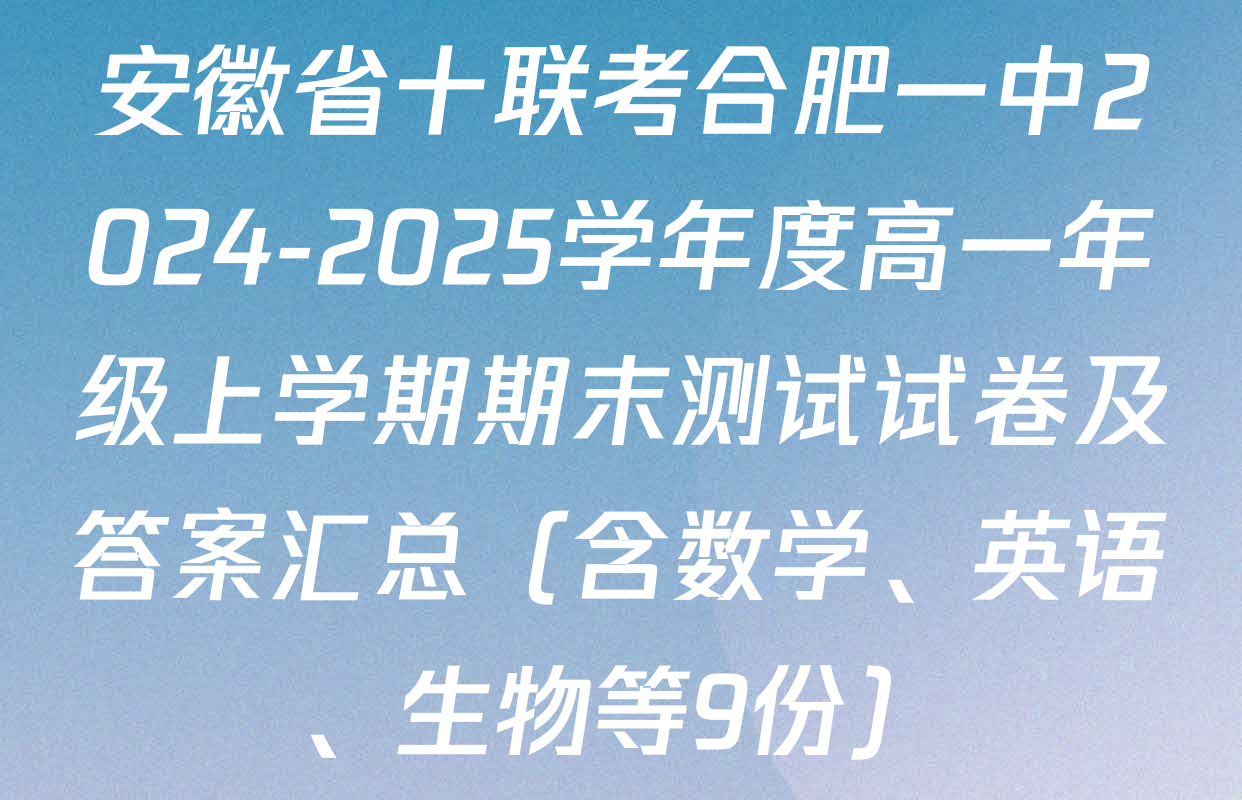 安徽省十联考合肥一中2024-2025学年度高一年级上学期期末测试试卷及答案汇总（含数学、英语、生物等9份）