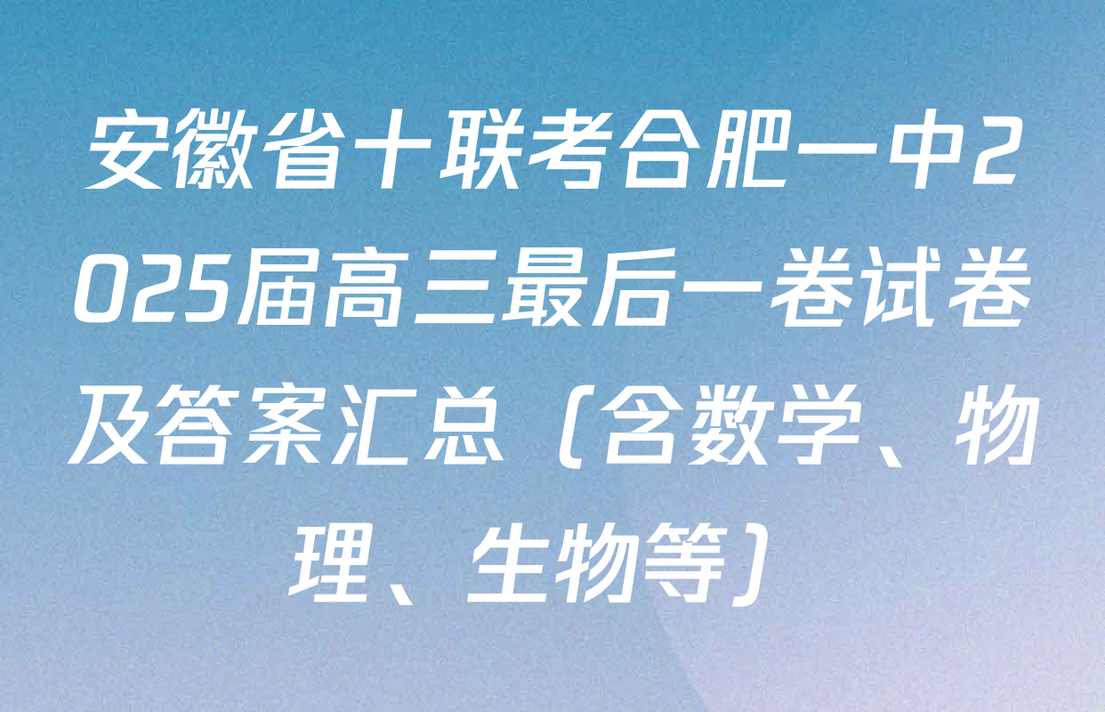 安徽省十联考合肥一中2025届高三最后一卷试卷及答案汇总（含数学、物理、生物等）